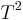 T^2