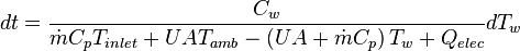 dt = \frac{C_w}{
\dot m C_p T_{inlet}
+ U A T_{amb}
- \left ( U A + \dot m C_p \right ) T_w
+ Q_{elec}
} dT_w