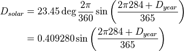 \begin{align}
D_{solar} & = 23.45 \deg \frac{2 \pi}{360} \sin \left ( \frac{2 \pi 284 + D_{year}}{365} \right ) \\
& = 0.409280 \sin \left ( \frac{2 \pi 284 + D_{year}}{365} \right )
\end{align}