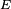 _E