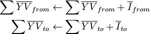 \begin{alignat}{2}
\sum \overline {YV}_{from} & \gets \sum \overline {YV}_{from} + \overline I_{from} \\
\sum \overline {YV}_{to} & \gets \sum \overline {YV}_{to} + \overline I_{to} \\
\end{alignat}