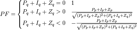 PF = \begin{cases}
P_q + I_q + Z_q = 0 & 1 \\
P_q + I_q + Z_q > 0 & \frac{P_p+I_p+Z_p}{\sqrt{(P_p+I_p+Z_p)^2+(P_q+I_q+Z_q)^2}} \\
P_q + I_q + Z_q < 0 & -\frac{P_p+I_p+Z_p}{\sqrt{(P_p+I_p+Z_p)^2+(P_q+I_q+Z_q)^2}}
\end{cases}